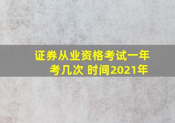 证券从业资格考试一年考几次 时间2021年